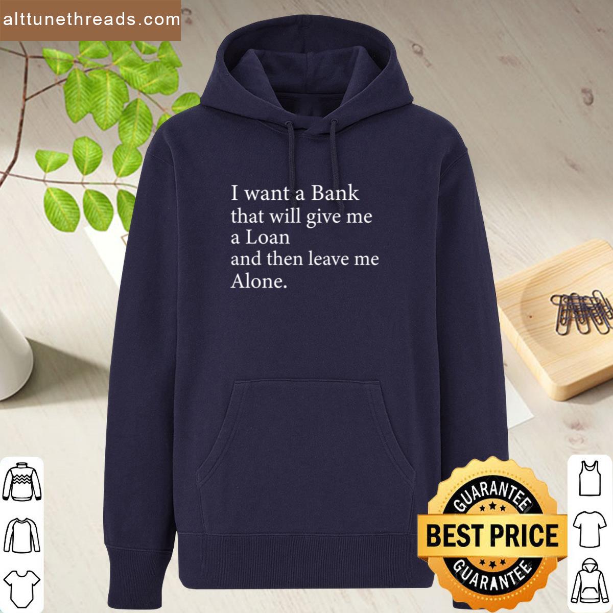 I Want A Bank That Will Give Me A Loan And Then Leave Me Alone Shirt