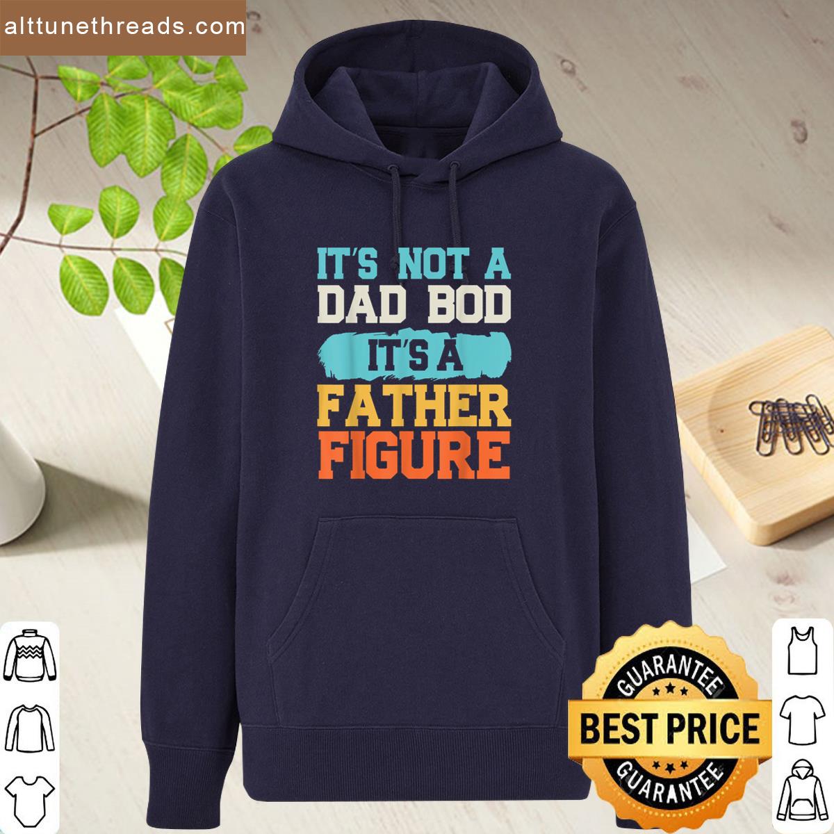 Its Not A Dad Bod Its A Father Figure Fathers Day Funny Shirt