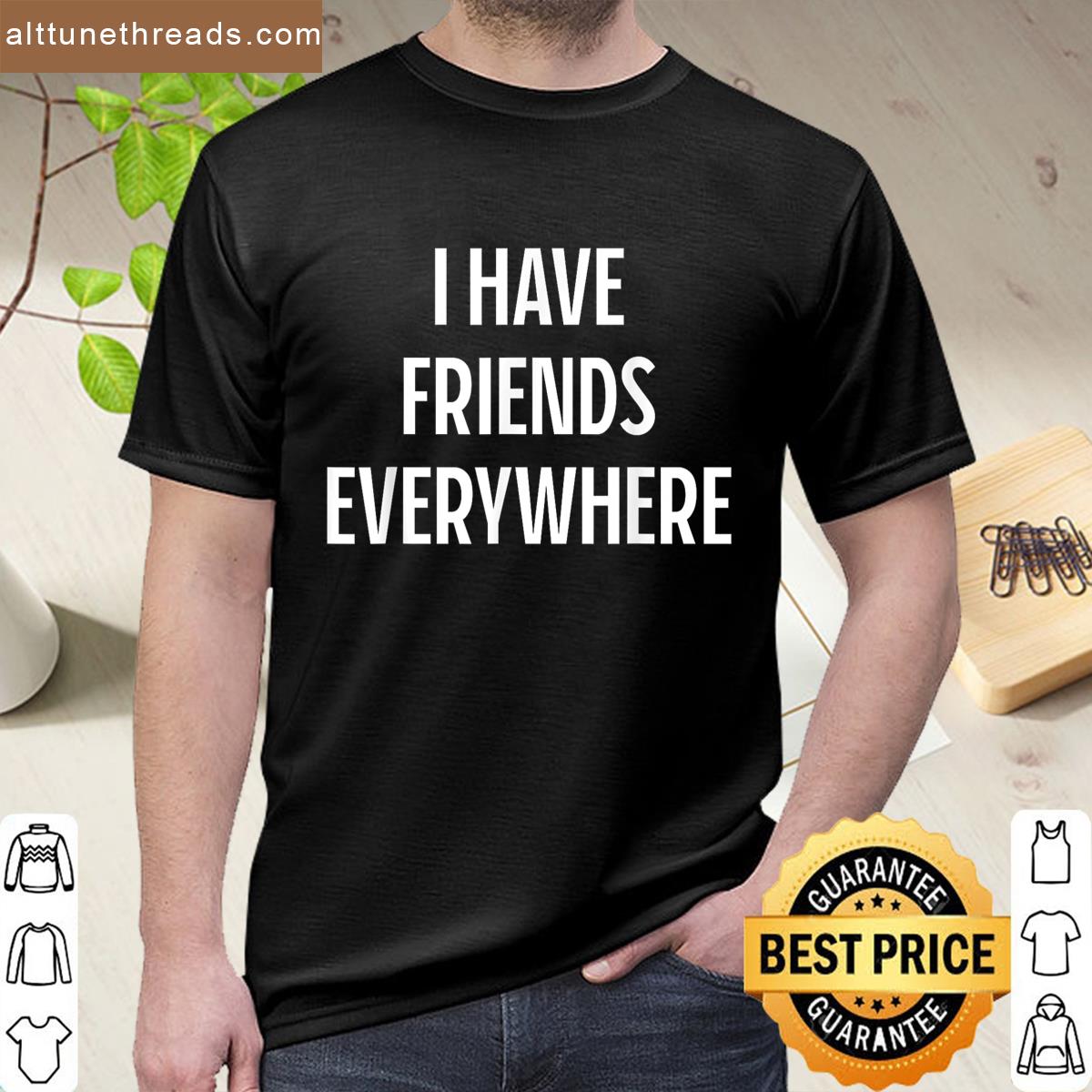 I Have Friends Everywhere Shirt