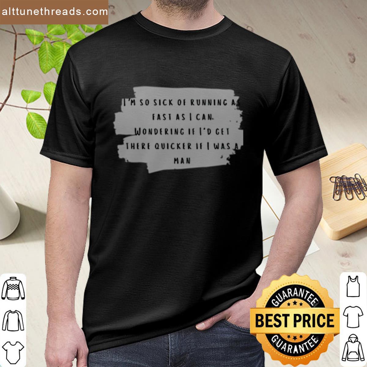Im So Sick Of Running As Fast As I Can Wondering If Id Get There Quicker If I Was A Man Taylor Swift Shirt