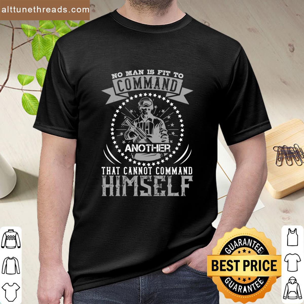 No Man Is Fit To Command Another That Cannot Command Himself Shirt