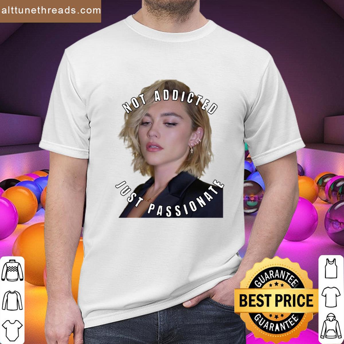 Not Addicted Just Passionate About Florence Pugh Shirt