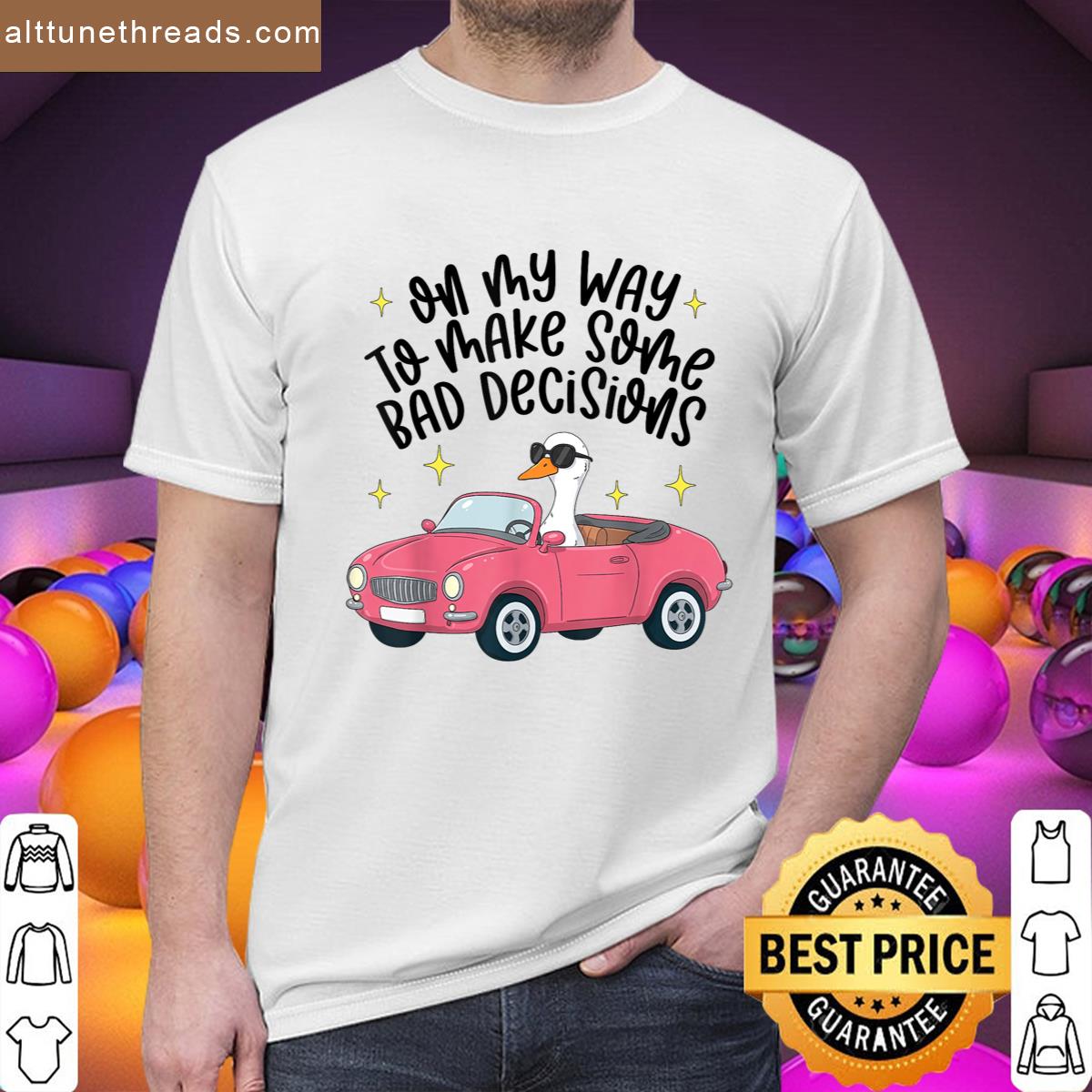 On My Way To Make Some Bad Decisions Funny Silly Goose Meme Shirt