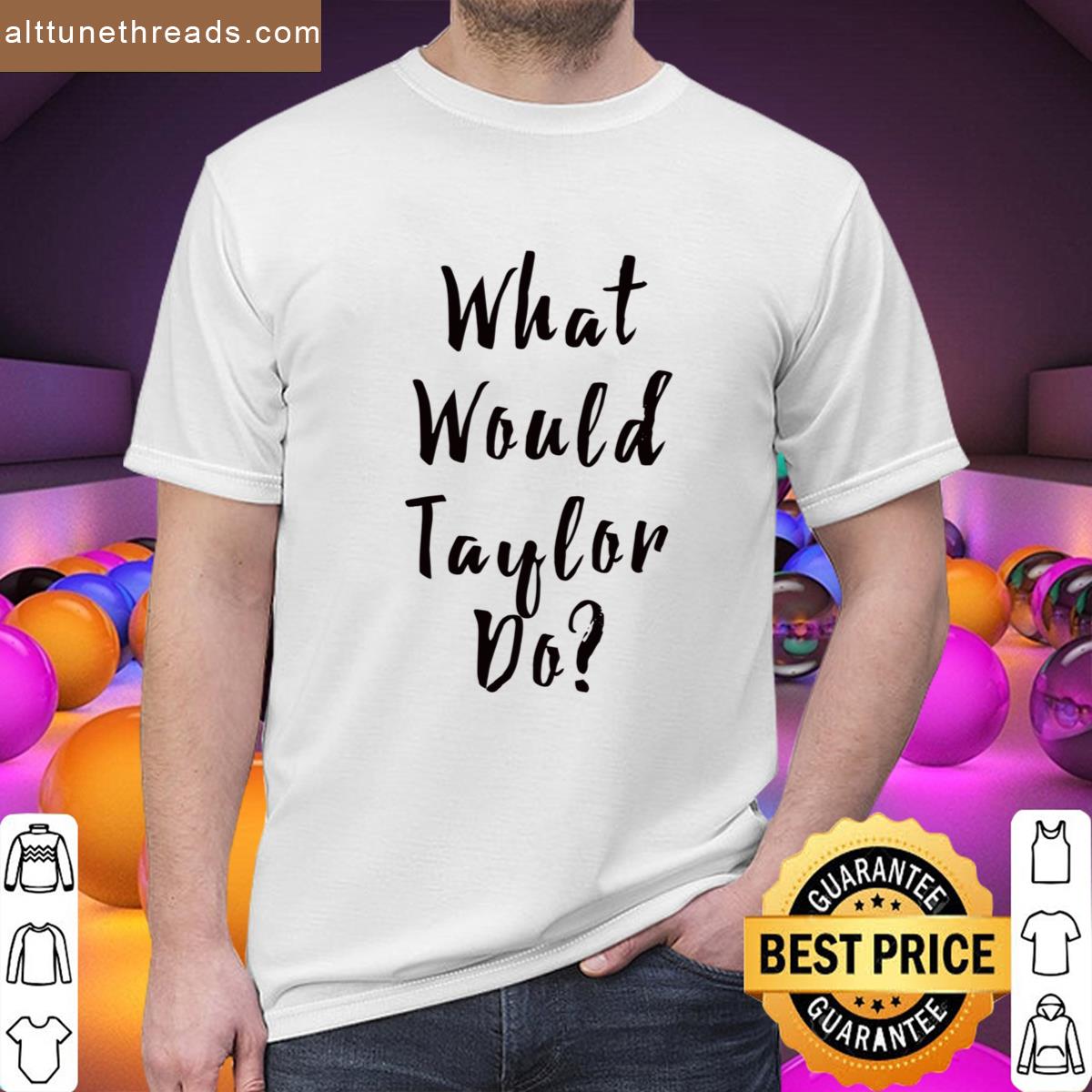 What Would Taylor Do Shirt
