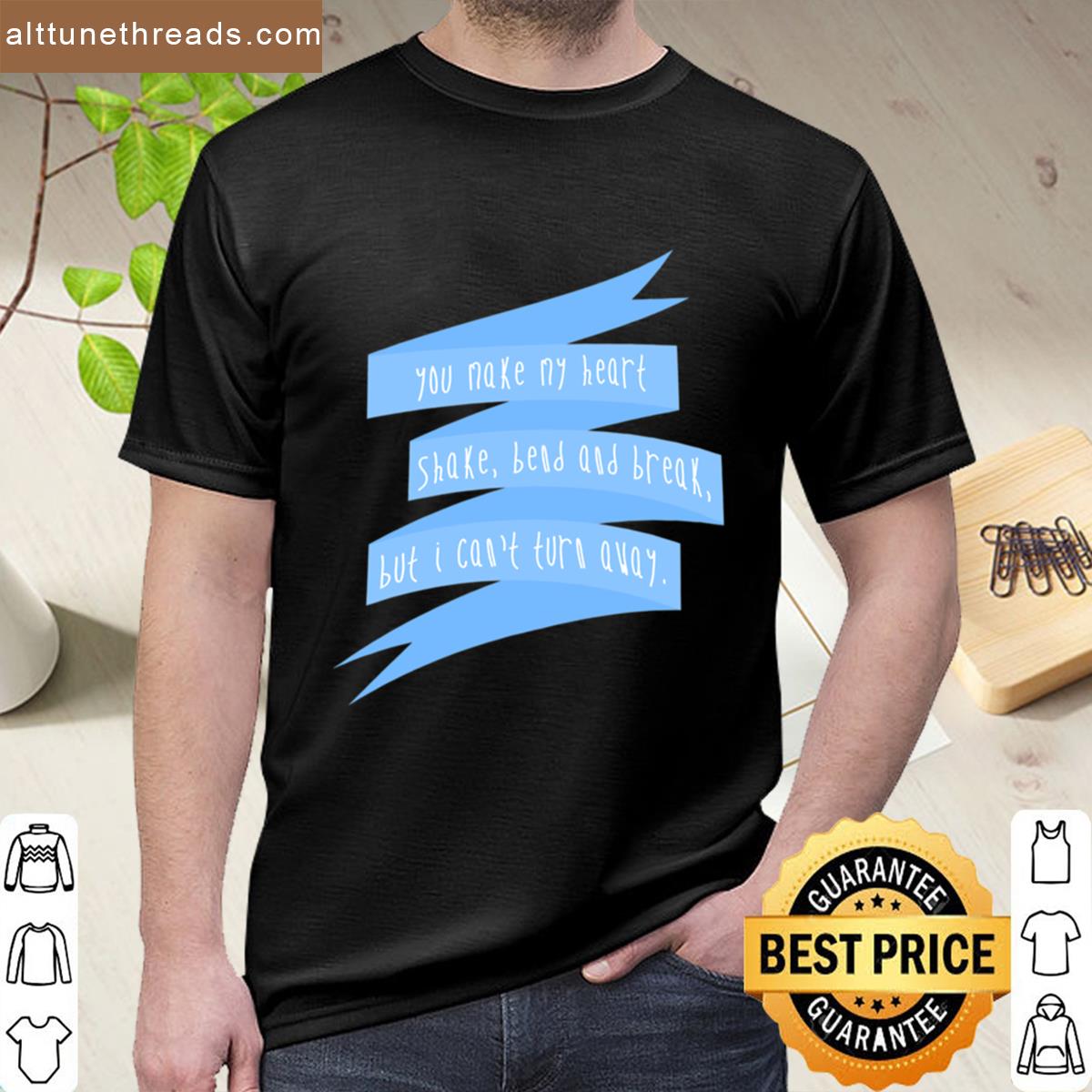 You Make My Heart Shake Bend And Break But I Cant Turn Away Troye Sivan Shirt