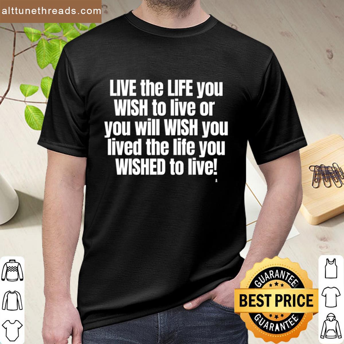 Live The Life You Wish To Live Or You Will Wish You Lived The Life You Wished To Live Active Shirt